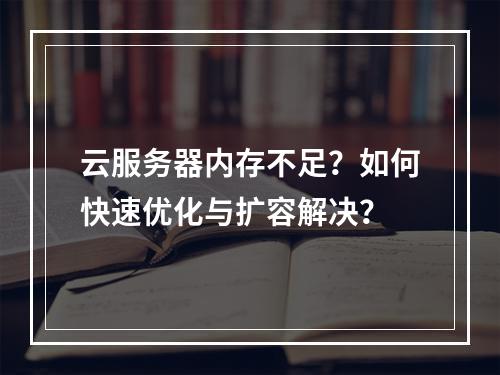 云服务器内存不足？如何快速优化与扩容解决？