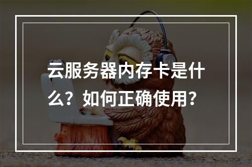 云服务器内存卡是什么？如何正确使用？