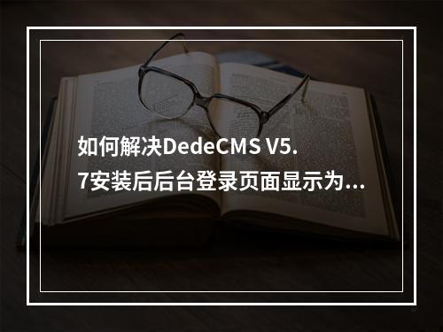 如何解决DedeCMS V5.7安装后后台登录页面显示为空白的问题?