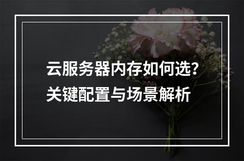 云服务器内存如何选？关键配置与场景解析