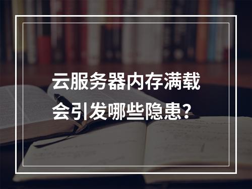 云服务器内存满载会引发哪些隐患？