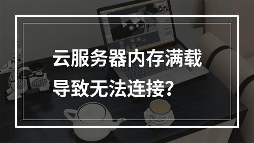 云服务器内存满载导致无法连接？