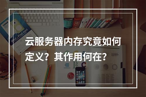云服务器内存究竟如何定义？其作用何在？