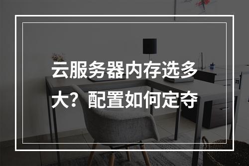 云服务器内存选多大？配置如何定夺