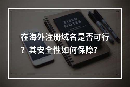 在海外注册域名是否可行?其安全性如何保障?
