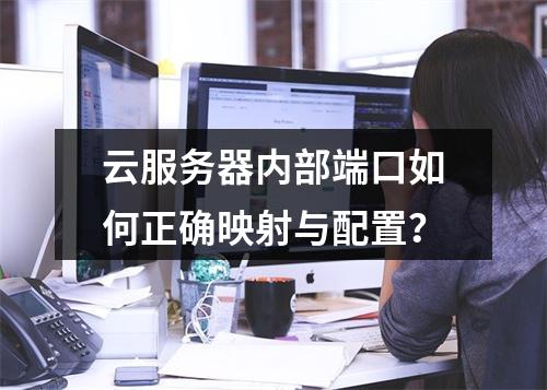 云服务器内部端口如何正确映射与配置？
