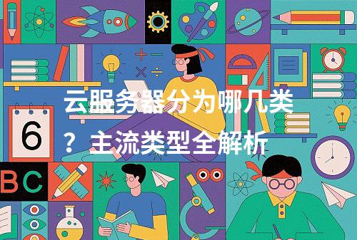 云服务器分为哪几类？主流类型全解析