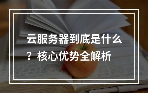 云服务器到底是什么？核心优势全解析