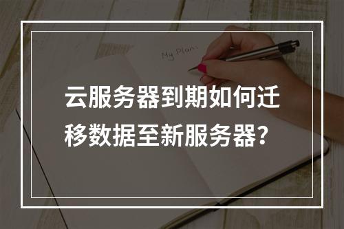 云服务器到期如何迁移数据至新服务器？