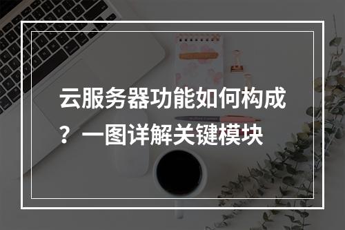 云服务器功能如何构成？一图详解关键模块