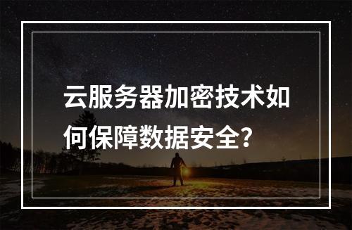 云服务器加密技术如何保障数据安全？