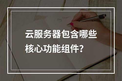 云服务器包含哪些核心功能组件？