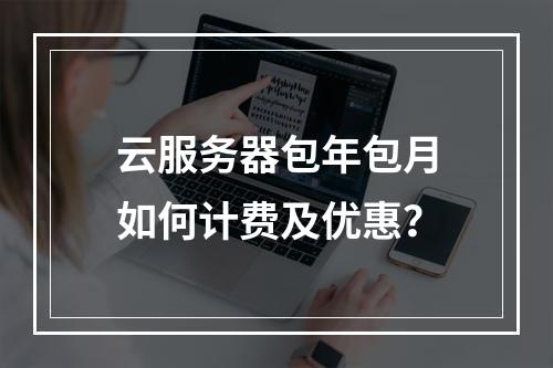 云服务器包年包月如何计费及优惠？