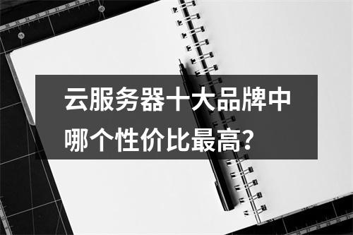 云服务器十大品牌中哪个性价比最高？