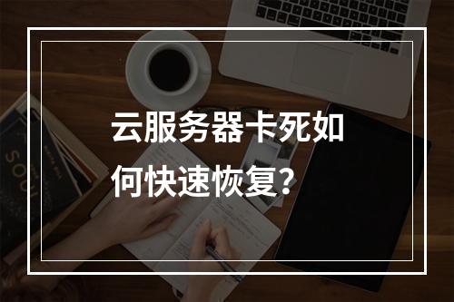 云服务器卡死如何快速恢复？