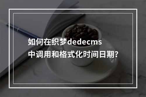 如何在织梦dedecms中调用和格式化时间日期?