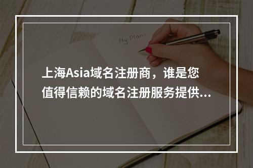 上海Asia域名注册商,谁是您值得信赖的域名注册服务提供商?