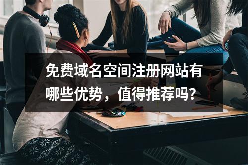 免费域名空间注册网站有哪些优势,值得推荐吗?