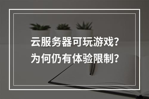 云服务器可玩游戏？为何仍有体验限制？