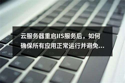 云服务器重启IIS服务后,如何确保所有应用正常运行并避免数据丢失?