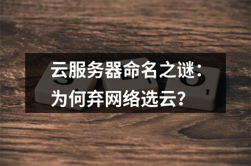 云服务器命名之谜：为何弃网络选云？