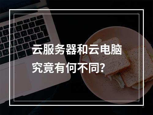 云服务器和云电脑究竟有何不同？