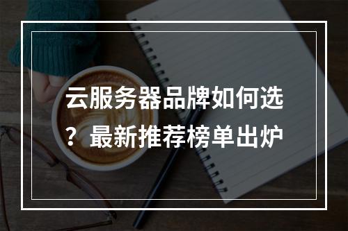 云服务器品牌如何选？最新推荐榜单出炉