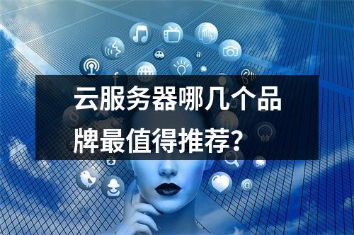 云服务器哪几个品牌最值得推荐？