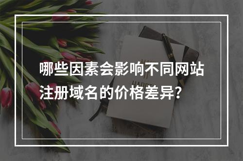 哪些因素会影响不同网站注册域名的价格差异?