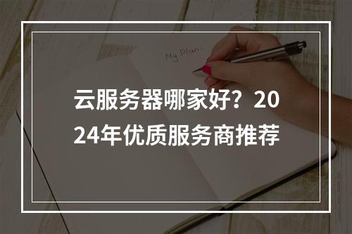 云服务器哪家好？2024年优质服务商推荐