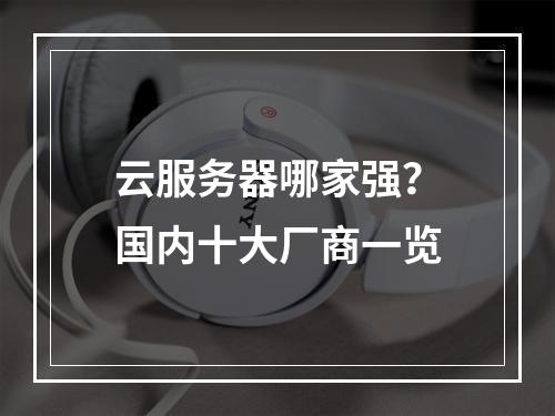 云服务器哪家强？国内十大厂商一览