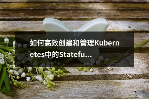 如何高效创建和管理Kubernetes中的StatefulSet?