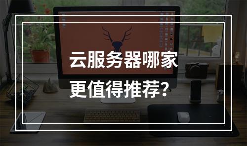 云服务器哪家更值得推荐？