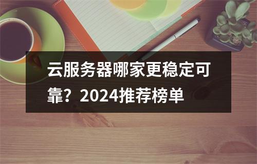 云服务器哪家更稳定可靠？2024推荐榜单