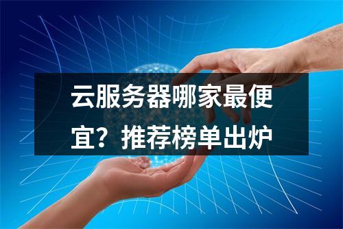 云服务器哪家最便宜？推荐榜单出炉