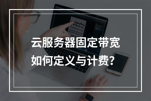 云服务器固定带宽如何定义与计费？