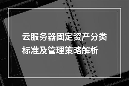 云服务器固定资产分类标准及管理策略解析