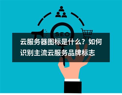 云服务器图标是什么？如何识别主流云服务品牌标志