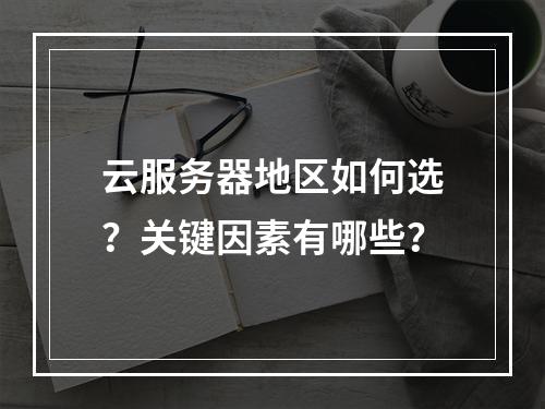 云服务器地区如何选？关键因素有哪些？