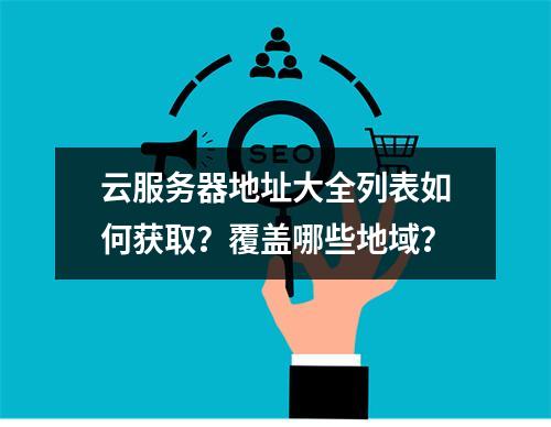 云服务器地址大全列表如何获取？覆盖哪些地域？