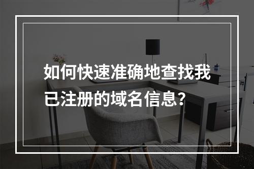 如何快速准确地查找我已注册的域名信息?