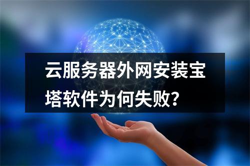 云服务器外网安装宝塔软件为何失败？