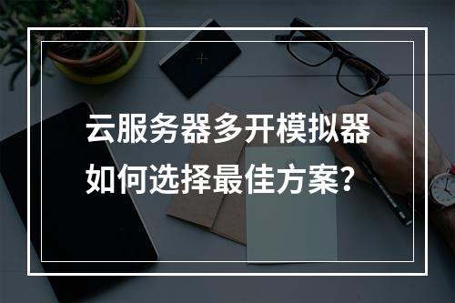 云服务器多开模拟器如何选择最佳方案？