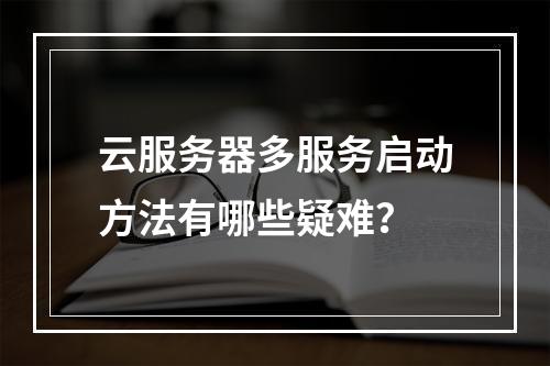 云服务器多服务启动方法有哪些疑难？