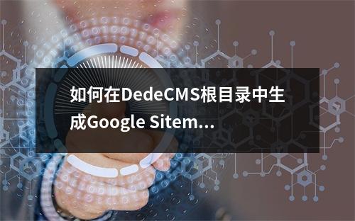 如何在DedeCMS根目录中生成Google Sitemap站点地图?
