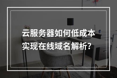 云服务器如何低成本实现在线域名解析？