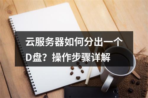 云服务器如何分出一个D盘？操作步骤详解