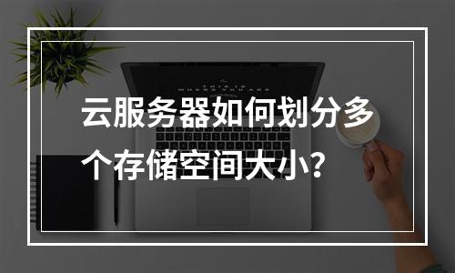 云服务器如何划分多个存储空间大小？