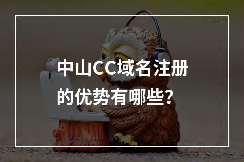 中山CC域名注册的优势有哪些?