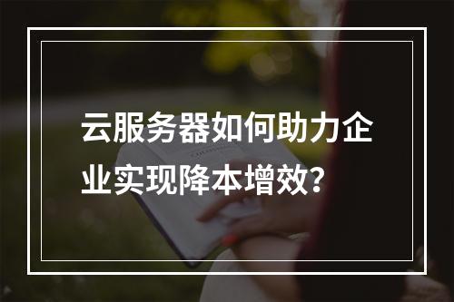 云服务器如何助力企业实现降本增效？